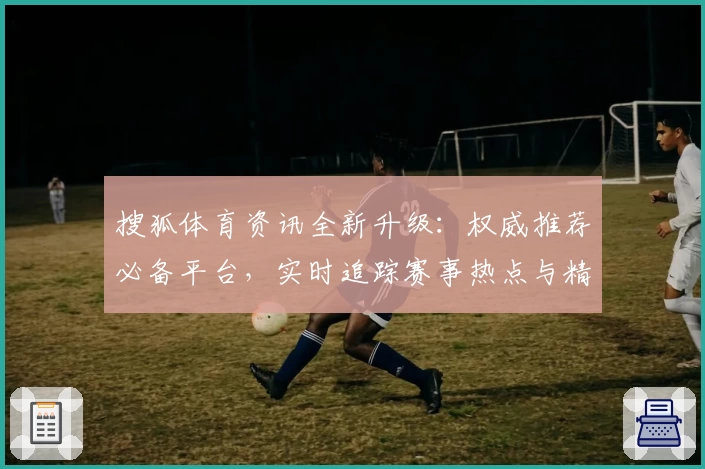 搜狐体育资讯全新升级：权威推荐必备平台，实时追踪赛事热点与精彩解析！