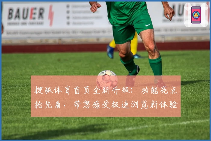搜狐体育首页全新升级：功能亮点抢先看，带您感受极速浏览新体验