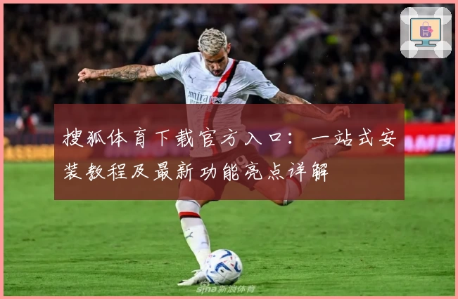 搜狐体育下载官方入口：一站式安装教程及最新功能亮点详解