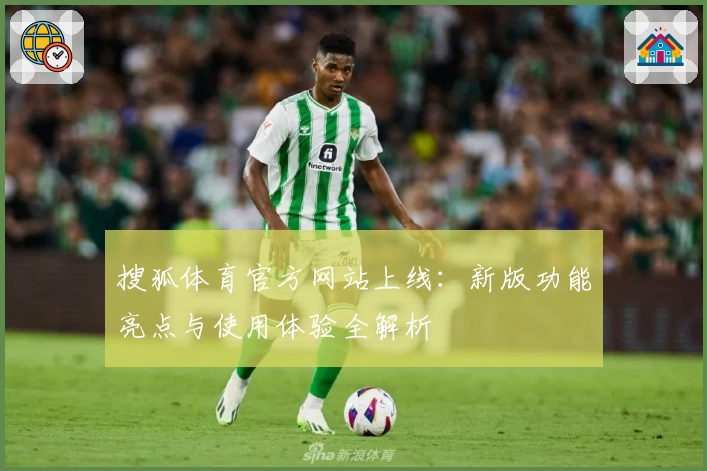 搜狐体育官方网站上线：新版功能亮点与使用体验全解析