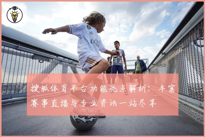搜狐体育平台功能亮点解析：丰富赛事直播与专业资讯一站尽享