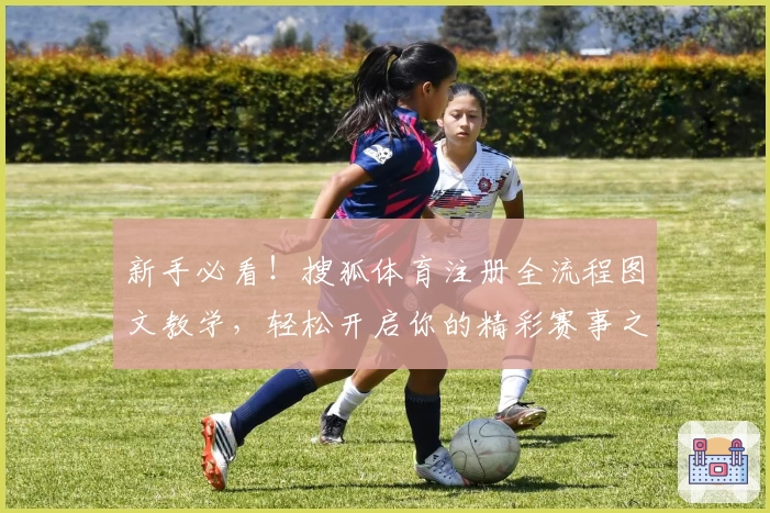 新手必看！搜狐体育注册全流程图文教学，轻松开启你的精彩赛事之旅