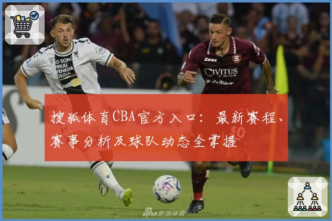 搜狐体育CBA官方入口：最新赛程、赛事分析及球队动态全掌握