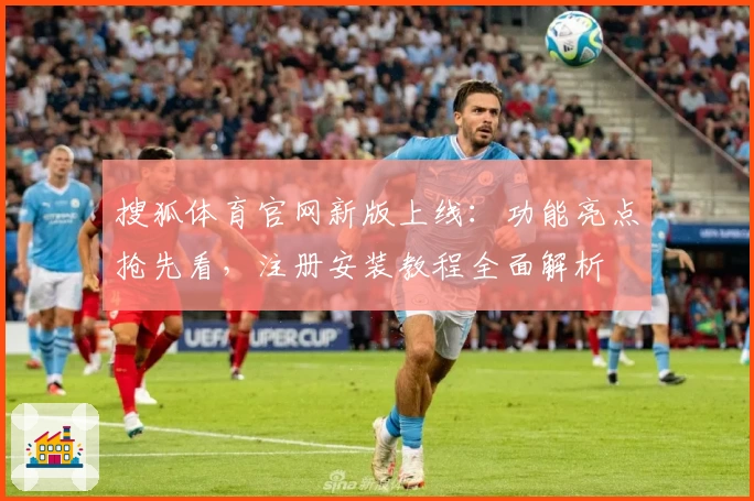 搜狐体育官网新版上线：功能亮点抢先看，注册安装教程全面解析