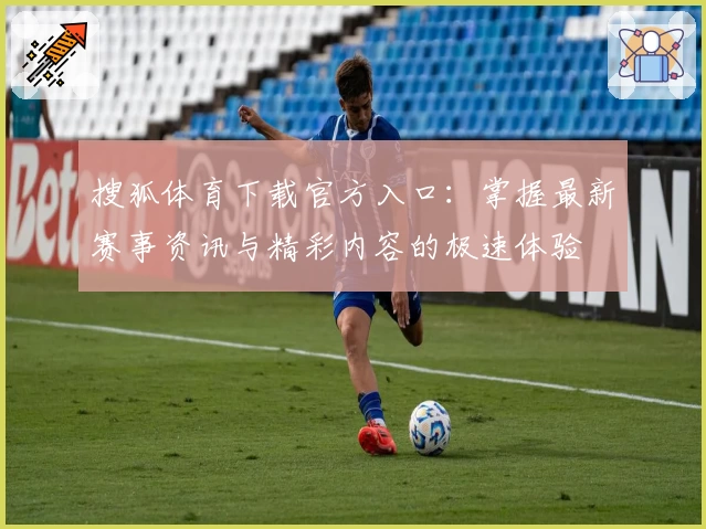 搜狐体育下载官方入口：掌握最新赛事资讯与精彩内容的极速体验