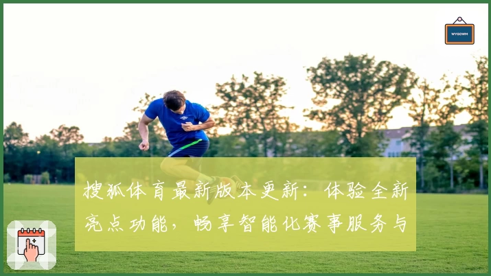 搜狐体育最新版本更新：体验全新亮点功能，畅享智能化赛事服务与实时比分分析