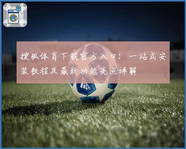 搜狐体育下载官方入口：一站式安装教程及最新功能亮点详解