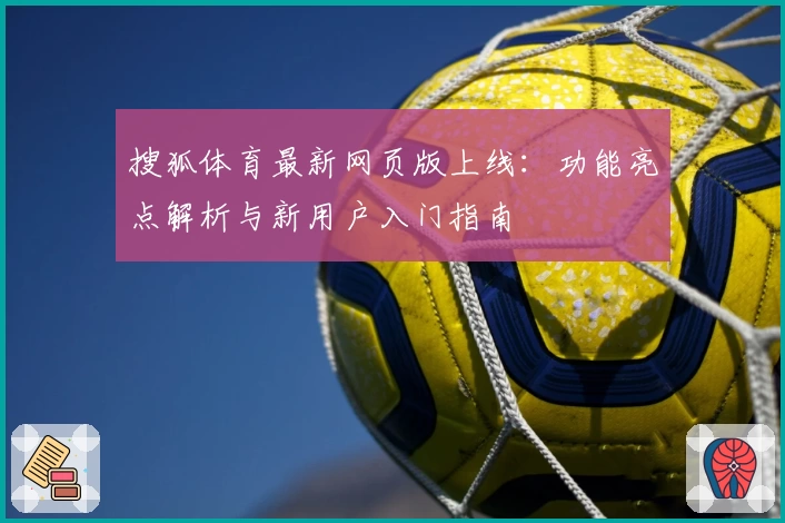 搜狐体育最新网页版上线：功能亮点解析与新用户入门指南