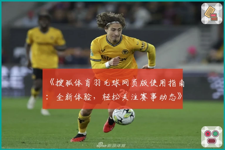 《搜狐体育羽毛球网页版使用指南:全新体验,轻松关注赛事动态》