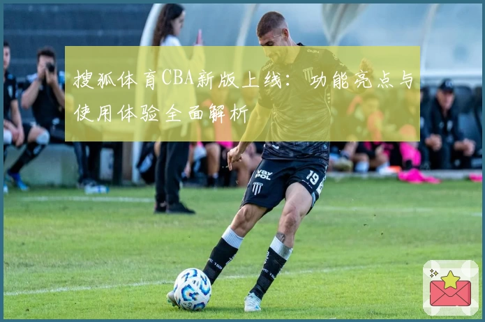 搜狐体育CBA新版上线:功能亮点与使用体验全面解析