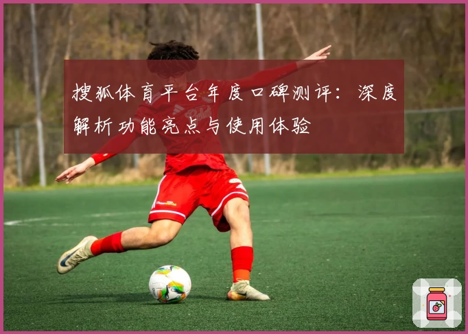 搜狐体育平台年度口碑测评：深度解析功能亮点与使用体验