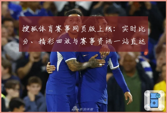 搜狐体育赛事网页版上线：实时比分、精彩回放与赛事资讯一站直达