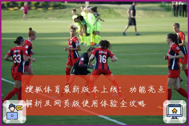 搜狐体育最新版本上线：功能亮点解析及网页版使用体验全攻略