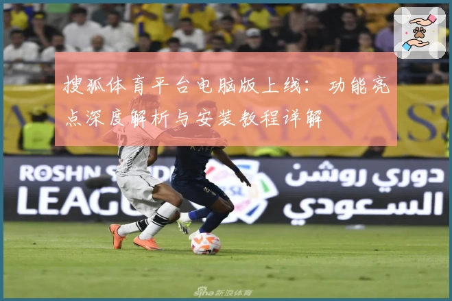 搜狐体育平台电脑版上线：功能亮点深度解析与安装教程详解