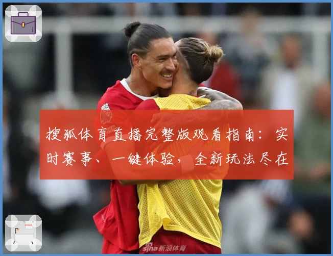 搜狐体育直播完整版观看指南：实时赛事、一键体验，全新玩法尽在这里