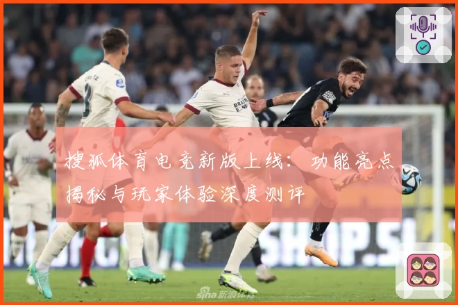 搜狐体育电竞新版上线：功能亮点揭秘与玩家体验深度测评