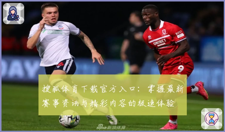 搜狐体育下载官方入口：掌握最新赛事资讯与精彩内容的极速体验