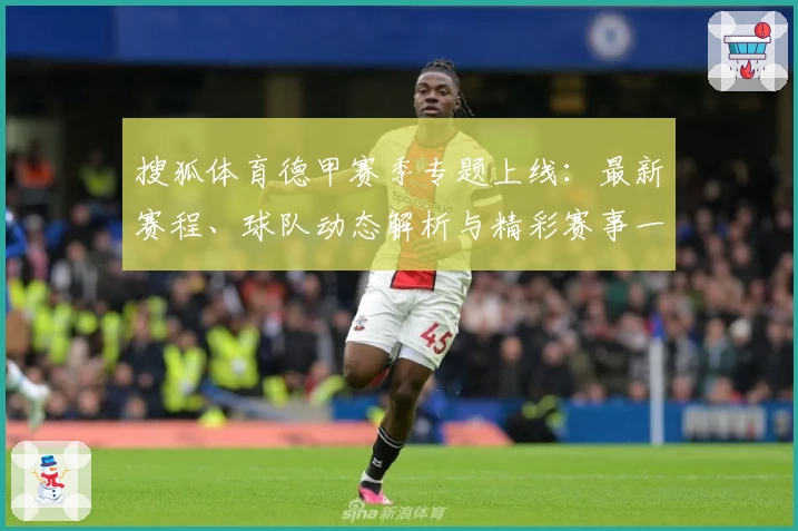 搜狐体育德甲赛季专题上线：最新赛程、球队动态解析与精彩赛事一手掌握