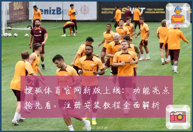 搜狐体育官网新版上线：功能亮点抢先看，注册安装教程全面解析