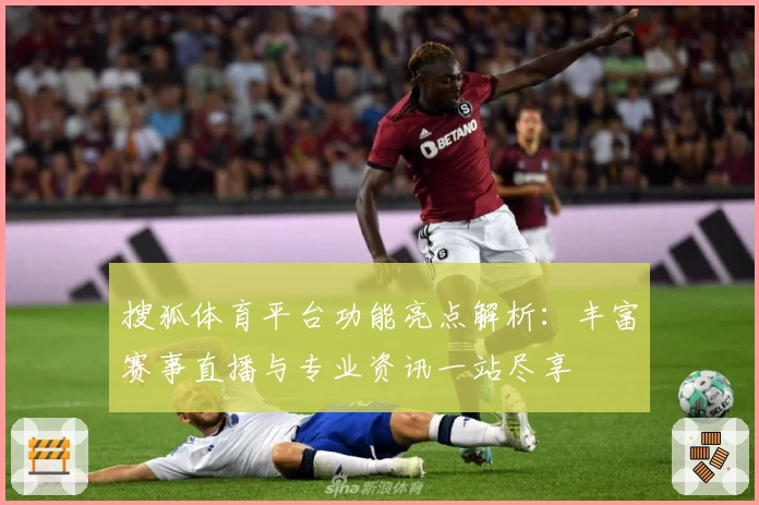 搜狐体育平台功能亮点解析:丰富赛事直播与专业资讯一站尽享