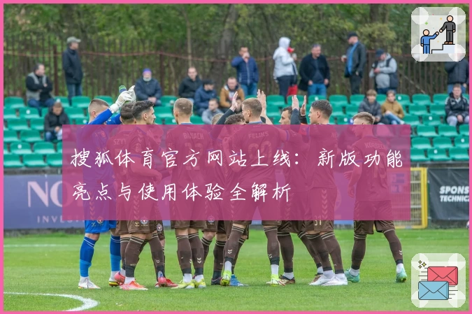 搜狐体育官方网站上线：新版功能亮点与使用体验全解析