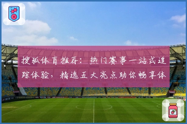 搜狐体育推荐：热门赛事一站式追踪体验，精选五大亮点助你畅享体育盛宴