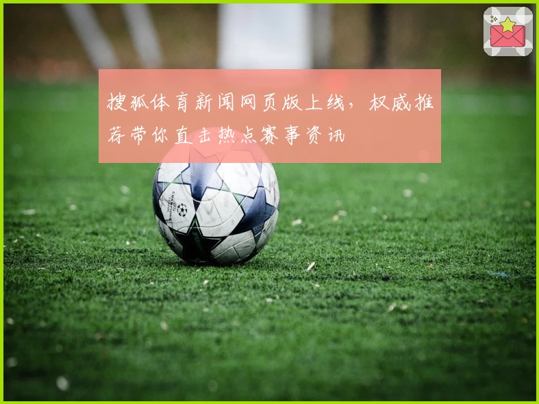 搜狐体育新闻网页版上线,权威推荐带你直击热点赛事资讯