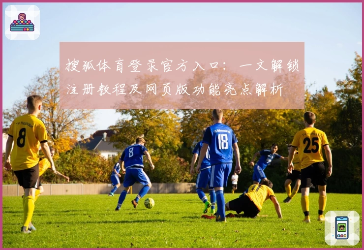 搜狐体育登录官方入口：一文解锁注册教程及网页版功能亮点解析