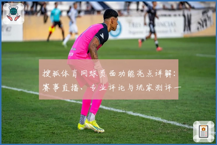 搜狐体育网球页面功能亮点详解：赛事直播、专业评论与玩家测评一应俱全