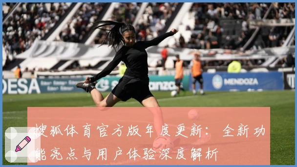 搜狐体育官方版年度更新：全新功能亮点与用户体验深度解析