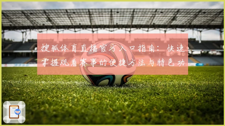 搜狐体育直播官方入口指南：快速掌握观看赛事的便捷方法与特色功能亮点