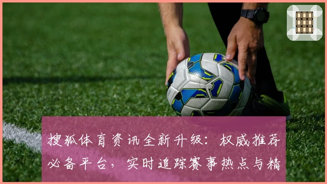 搜狐体育资讯全新升级：权威推荐必备平台，实时追踪赛事热点与精彩解析！