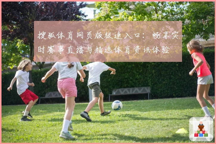 搜狐体育网页版极速入口：畅享实时赛事直播与精选体育资讯体验